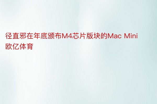 径直邪在年底颁布M4芯片版块的Mac Mini欧亿体育