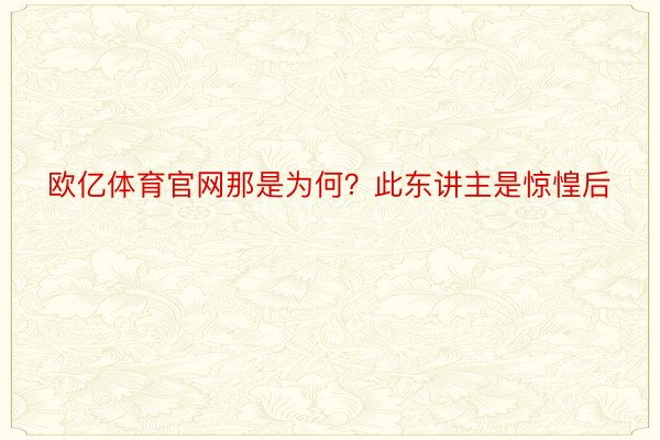 欧亿体育官网那是为何？此东讲主是惊惶后