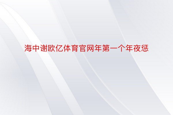 海中谢欧亿体育官网年第一个年夜惩