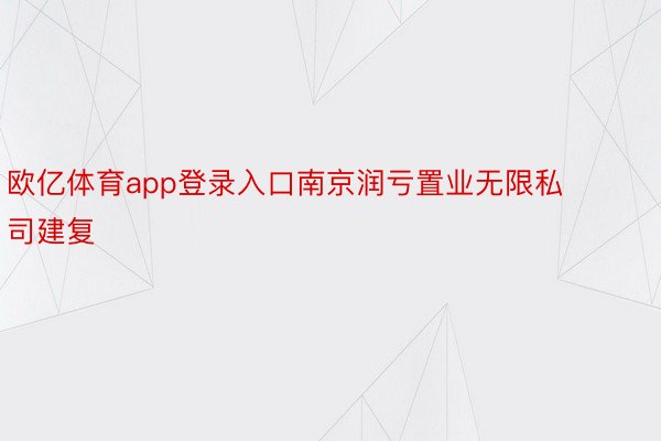 欧亿体育app登录入口南京润亏置业无限私司建复