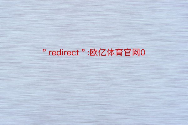 ＂redirect＂:欧亿体育官网0