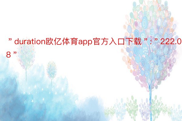 ＂duration欧亿体育app官方入口下载＂:＂222.08＂