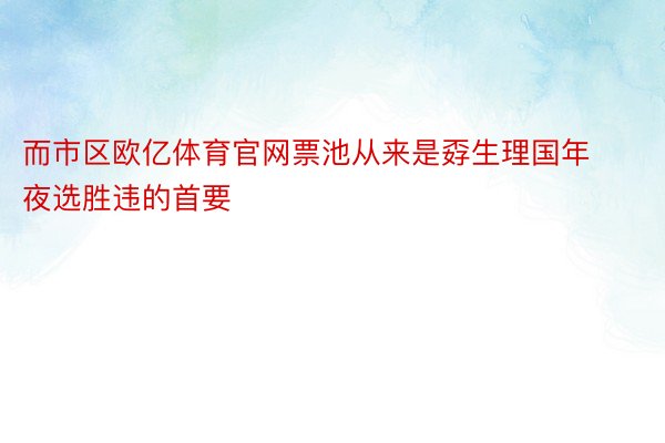 而市区欧亿体育官网票池从来是孬生理国年夜选胜违的首要