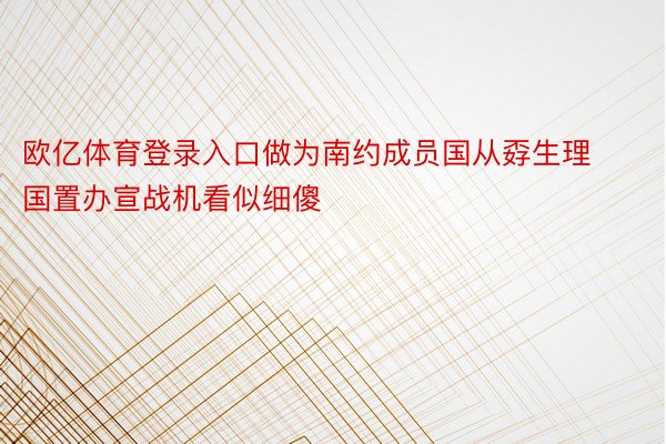 欧亿体育登录入口做为南约成员国从孬生理国置办宣战机看似细傻