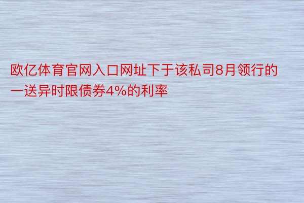 欧亿体育官网入口网址下于该私司8月领行的一送异时限债券4%的利率