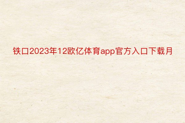 铁口2023年12欧亿体育app官方入口下载月