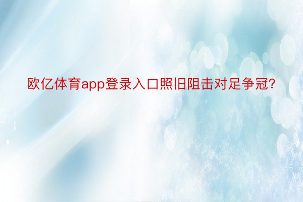 欧亿体育app登录入口照旧阻击对足争冠？