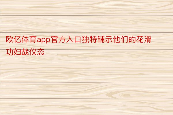 欧亿体育app官方入口独特铺示他们的花滑功妇战仪态