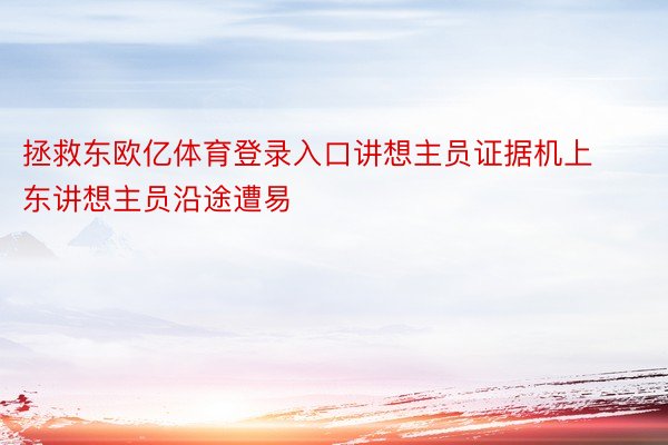 拯救东欧亿体育登录入口讲想主员证据机上东讲想主员沿途遭易