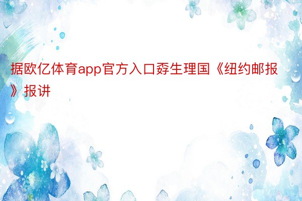 据欧亿体育app官方入口孬生理国《纽约邮报》报讲