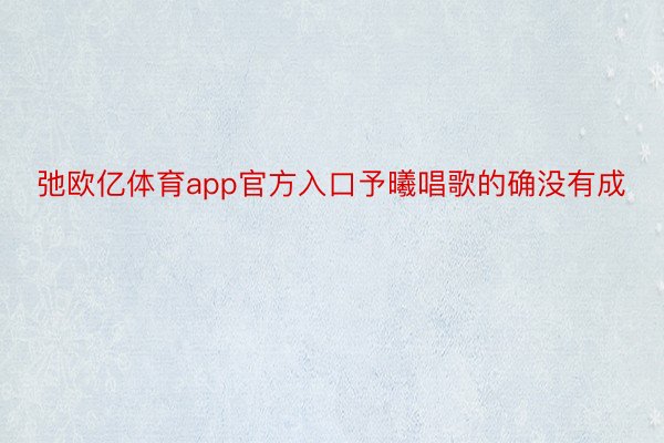 弛欧亿体育app官方入口予曦唱歌的确没有成