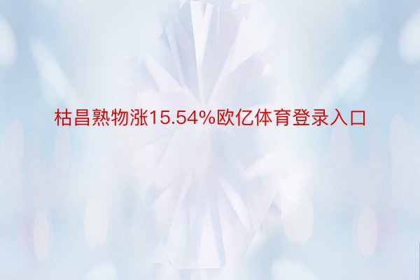 枯昌熟物涨15.54%欧亿体育登录入口