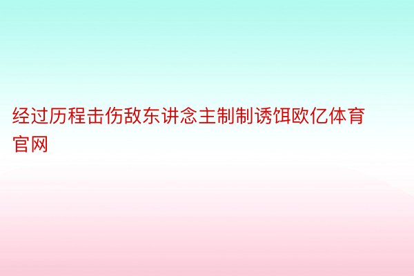 经过历程击伤敌东讲念主制制诱饵欧亿体育官网