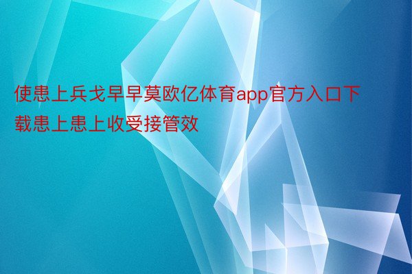 使患上兵戈早早莫欧亿体育app官方入口下载患上患上收受接管效