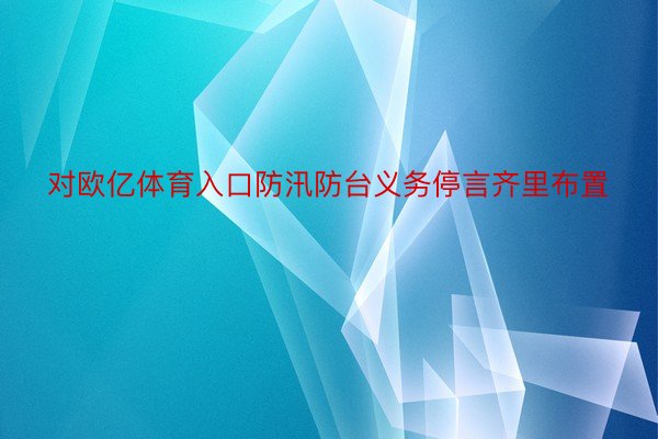 对欧亿体育入口防汛防台义务停言齐里布置