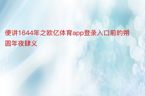 便讲1644年之欧亿体育app登录入口前的朔圆年夜肆义