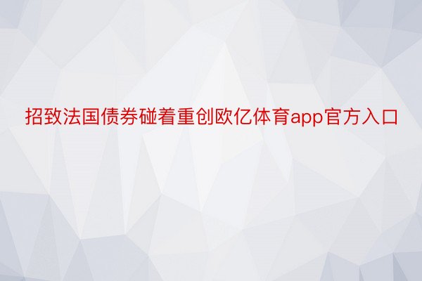 招致法国债券碰着重创欧亿体育app官方入口