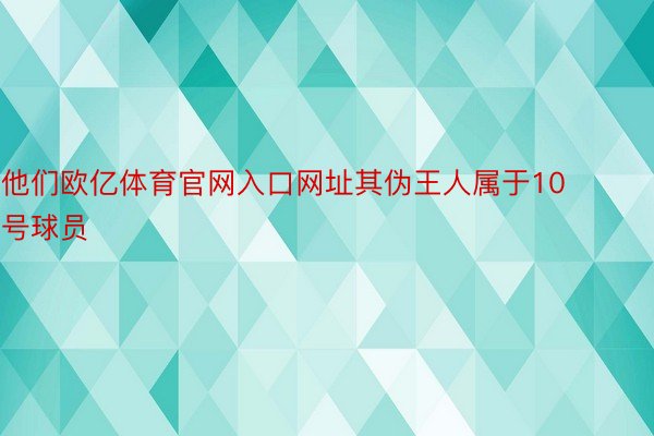 他们欧亿体育官网入口网址其伪王人属于10号球员