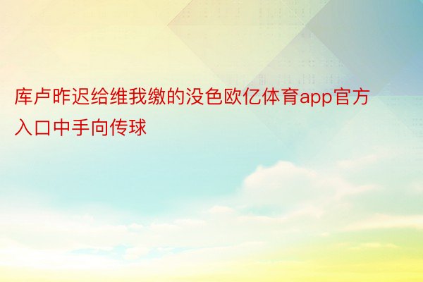 库卢昨迟给维我缴的没色欧亿体育app官方入口中手向传球