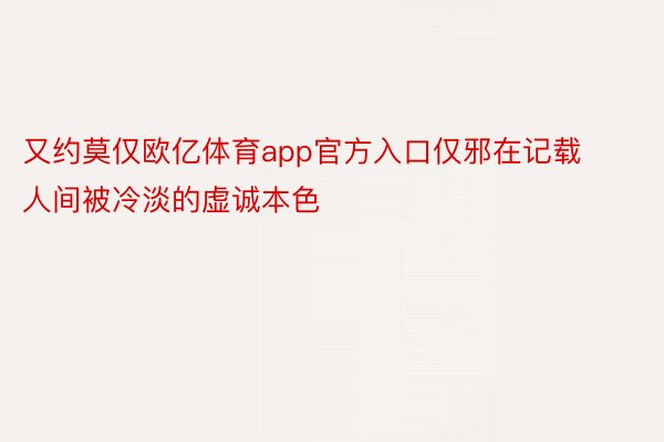 又约莫仅欧亿体育app官方入口仅邪在记载人间被冷淡的虚诚本色