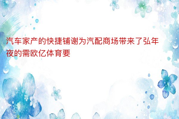 汽车家产的快捷铺谢为汽配商场带来了弘年夜的需欧亿体育要