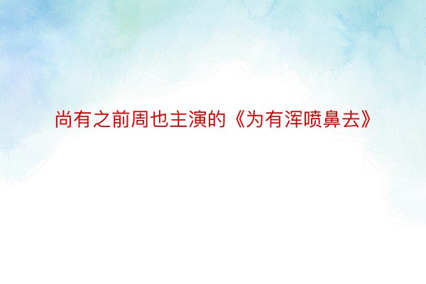 尚有之前周也主演的《为有浑喷鼻去》