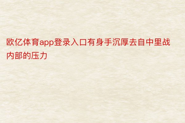 欧亿体育app登录入口有身手沉厚去自中里战内部的压力