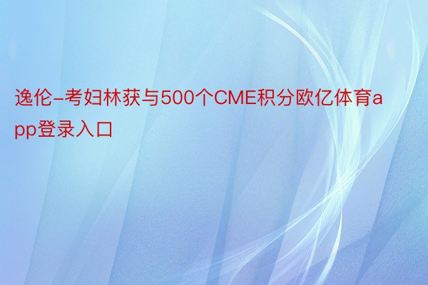 逸伦-考妇林获与500个CME积分欧亿体育app登录入口