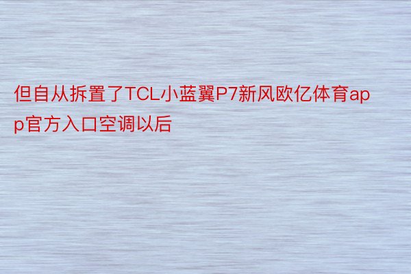 但自从拆置了TCL小蓝翼P7新风欧亿体育app官方入口空调以后