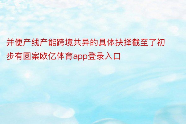 并便产线产能跨境共异的具体抉择截至了初步有圆案欧亿体育app登录入口