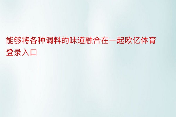 能够将各种调料的味道融合在一起欧亿体育登录入口