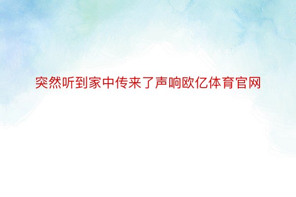 突然听到家中传来了声响欧亿体育官网