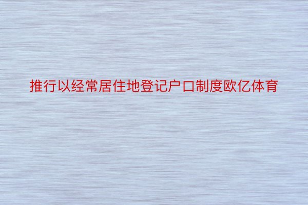 推行以经常居住地登记户口制度欧亿体育