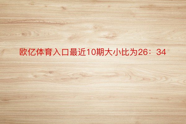 欧亿体育入口最近10期大小比为26：34