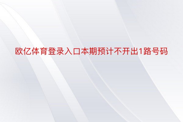 欧亿体育登录入口本期预计不开出1路号码