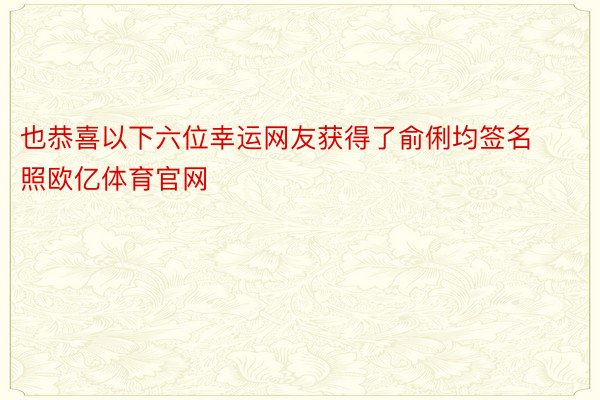 也恭喜以下六位幸运网友获得了俞俐均签名照欧亿体育官网